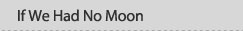 If We Had No Moon